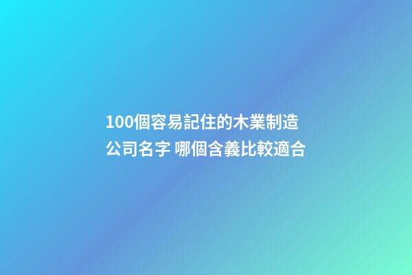 100個容易記住的木業制造公司名字 哪個含義比較適合